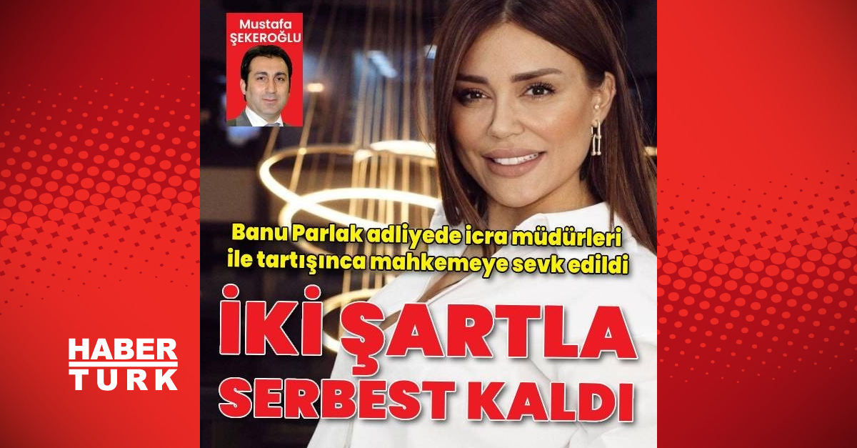 Banu Parlak’a Adli Kontrol ve Yurt Dışı Yasağı  verildi – Güncel Haberler – Habertürk