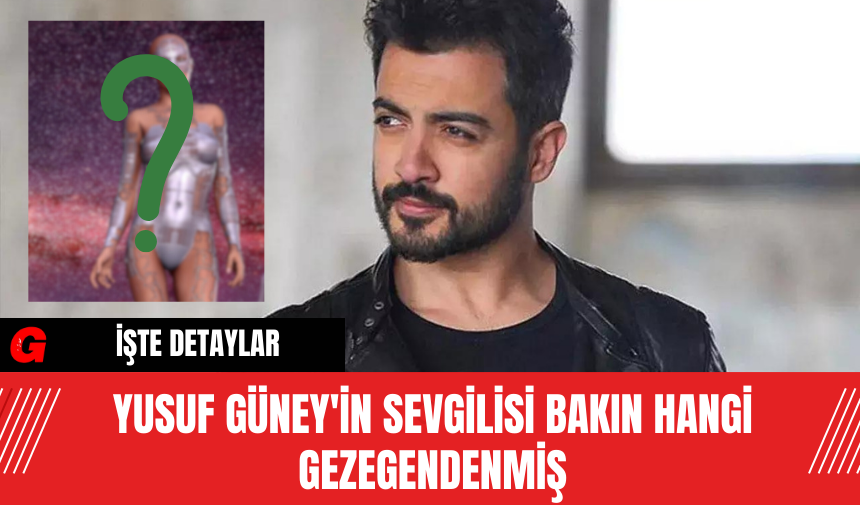 Yusuf Güney’in Sevgilisi Bakın Hangi Gezegendenmiş – AKDENİZ GERÇEK