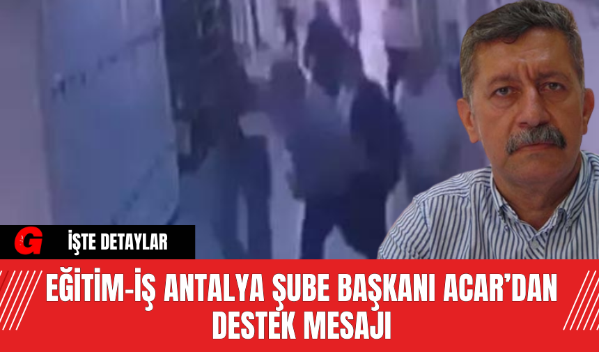 Eğitim-İş Antalya Şube Başkanı, Eğitim-İş’ten Destek Mesajı Alıyor