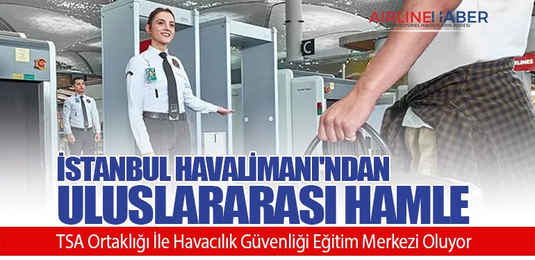 İstanbul Havalimanı’ndan Uluslararası Hamle: TSA Ortaklığı İle Havacılık Güvenliği Eğitim Merkezi açıldı!