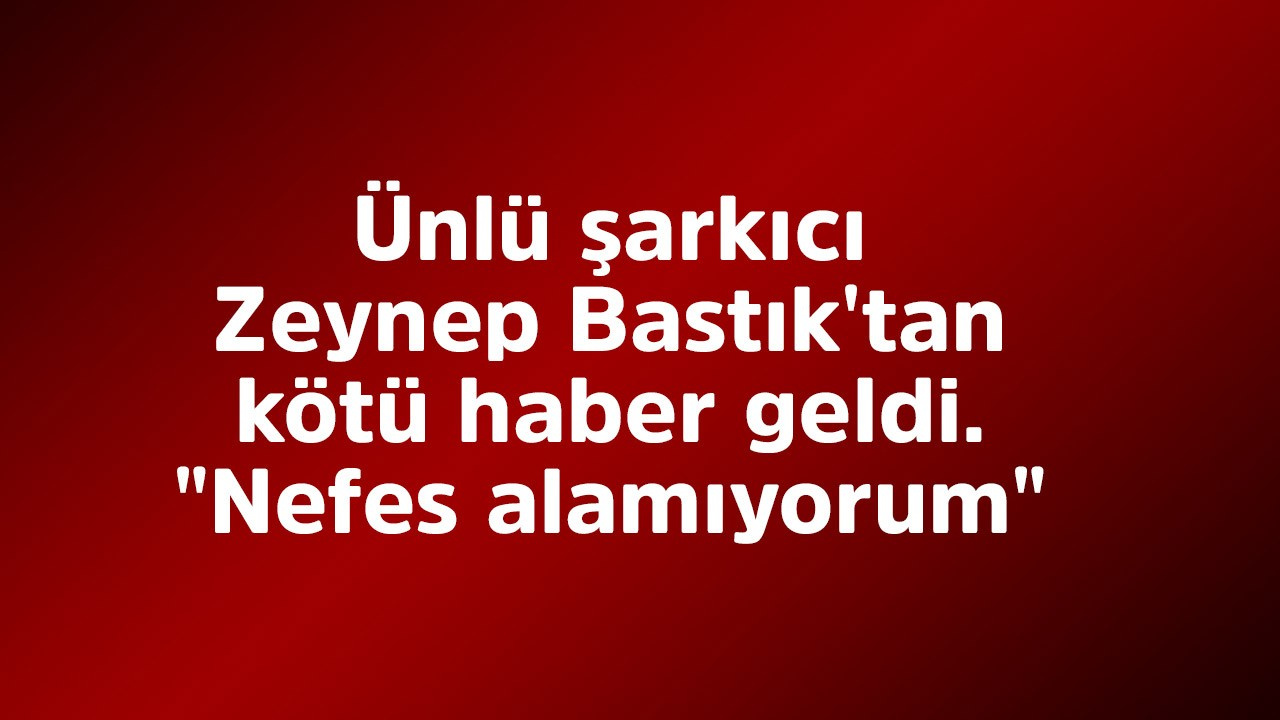 Ünlü şarkıcı Zeynep Bastık'tan kötü haber geldi. "Nefes alamıyorum" - TV100