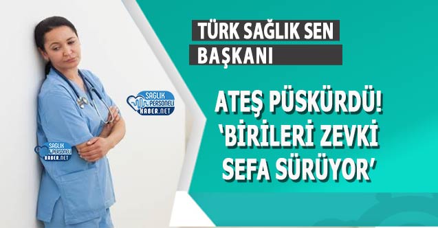 Türk Sağlık Sen Başkanı Ateş Püskürdü! 'Birileri Zevki Sefa Sürüyor' - Personel Sağlık Personeli Haber NET