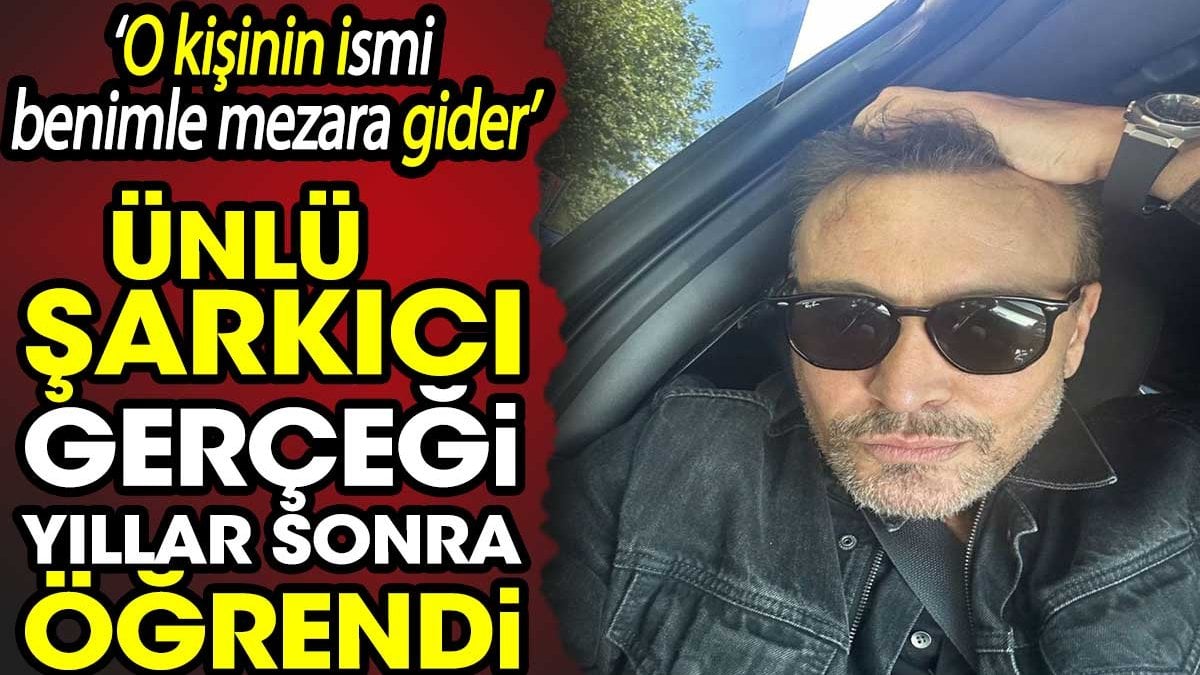 Ünlü Şarkıcı Yıllar Sonra Şok Gerçeği Öğrendi: ‘O Kişinin İsmi Benimle Mezara Gider’